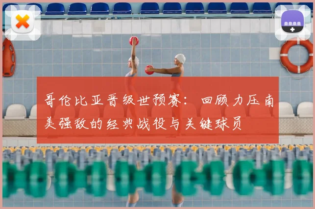 哥伦比亚晋级世预赛：回顾力压南美强敌的经典战役与关键球员