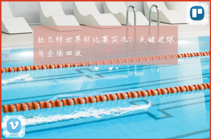 杜兰特世界杯比赛实况：关键进球与全场回放
