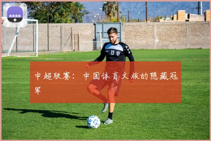 中超联赛：中国体育文旅的隐藏冠军