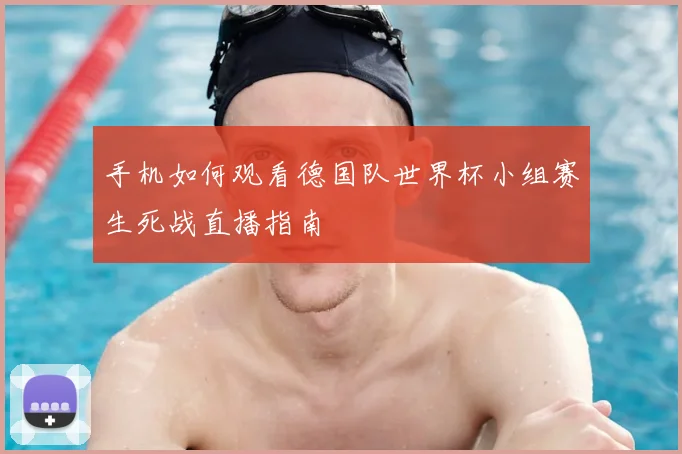 手机如何观看德国队世界杯小组赛生死战直播指南