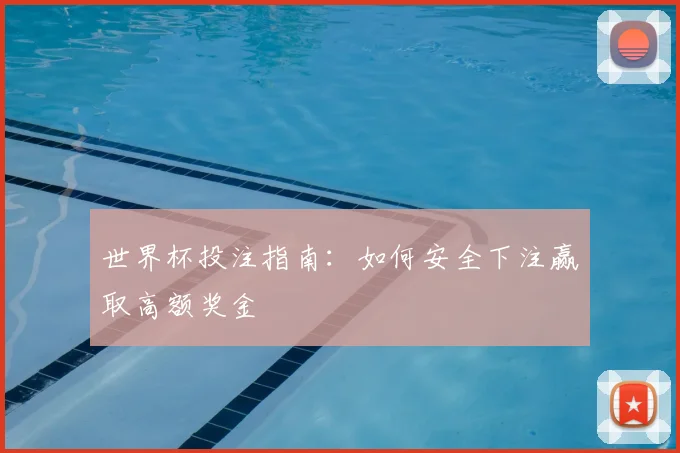 世界杯投注指南:如何安全下注赢取高额奖金