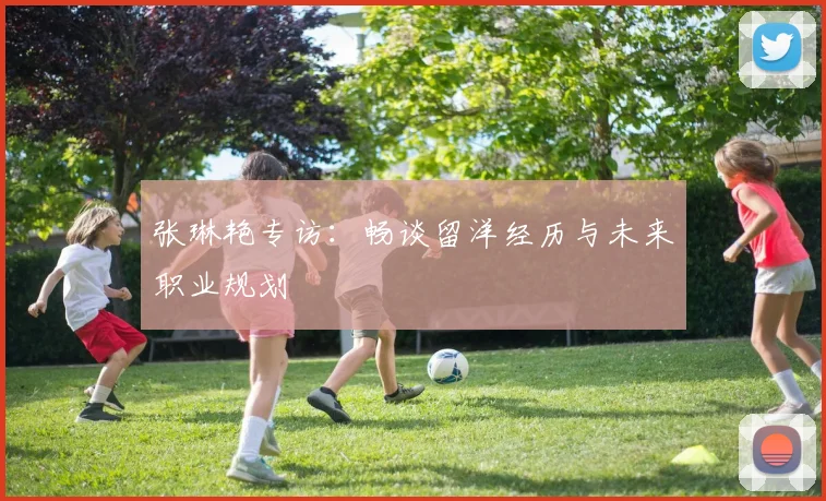 张琳艳专访：畅谈留洋经历与未来职业规划