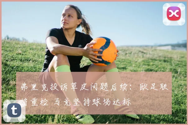 弗里克投诉草皮问题后续：欧足联将重检 马竞坚持球场达标