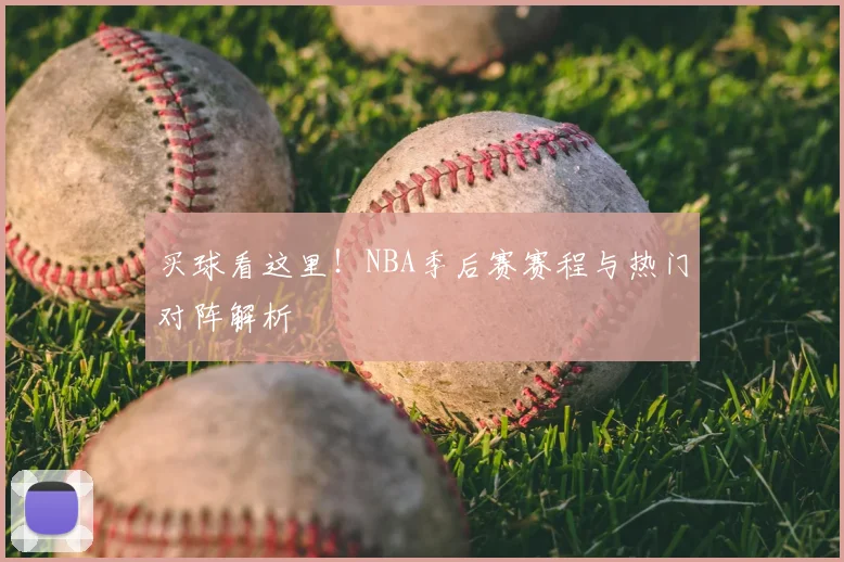 买球看这里！NBA季后赛赛程与热门对阵解析