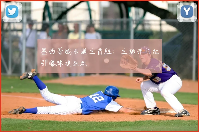 墨西哥城东道主首胜:主场开门红引爆球迷狂欢