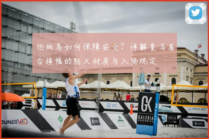 伯纳乌如何保障安全?详解皇马看台横幅的防火材质与入场规定