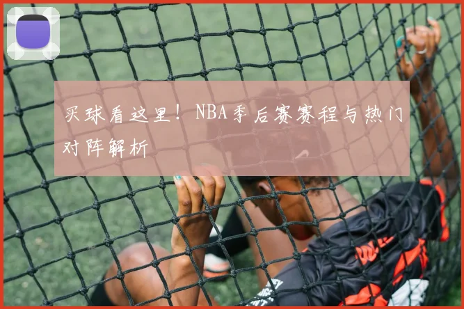 买球看这里！NBA季后赛赛程与热门对阵解析