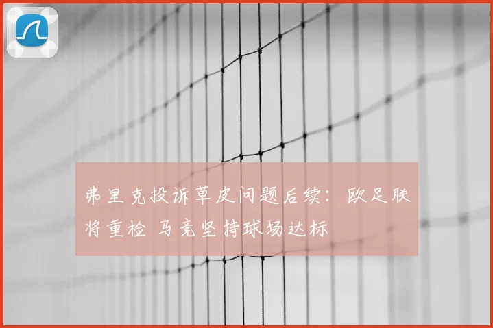 弗里克投诉草皮问题后续：欧足联将重检 马竞坚持球场达标