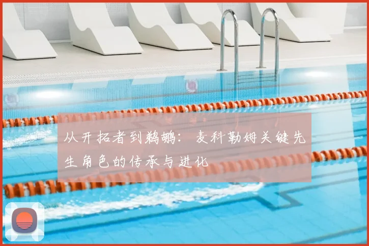 从开拓者到鹈鹕:麦科勒姆关键先生角色的传承与进化