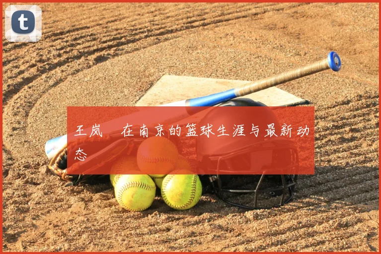 王岚嵚在南京的篮球生涯与最新动态