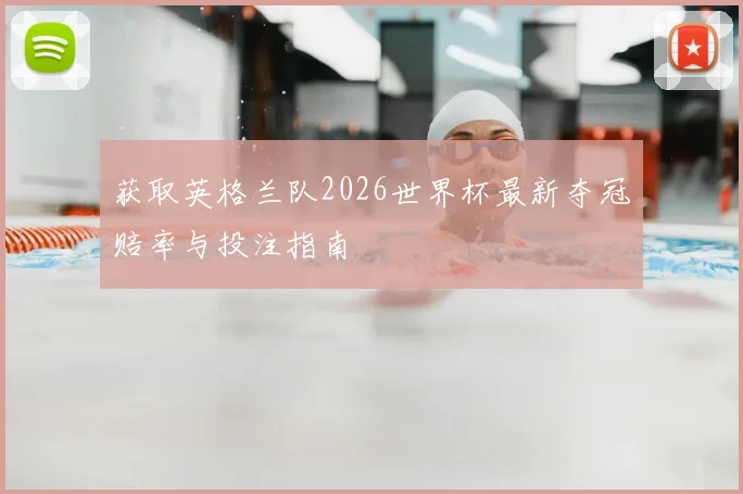获取英格兰队2026世界杯最新夺冠赔率与投注指南